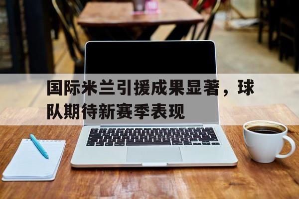 aiyun体育平台-国际米兰新赛季转会全